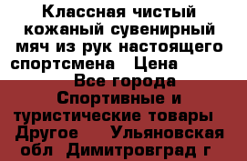 Классная чистый кожаный сувенирный мяч из рук настоящего спортсмена › Цена ­ 1 000 - Все города Спортивные и туристические товары » Другое   . Ульяновская обл.,Димитровград г.